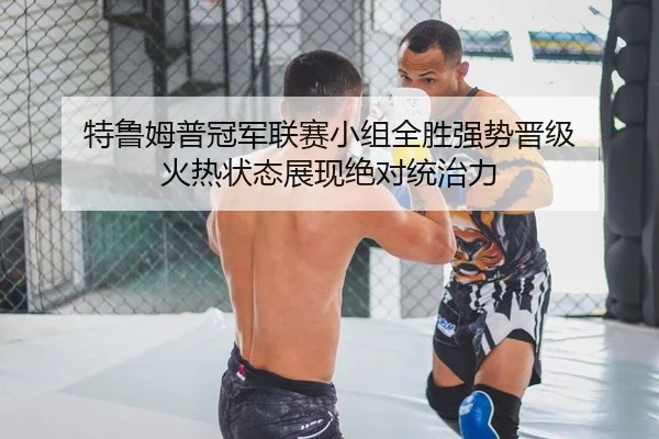 特鲁姆普冠军联赛小组全胜强势晋级 火热状态展现绝对统治力